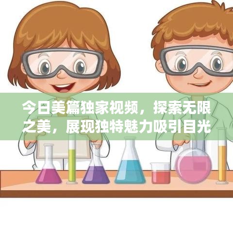 今日美篇獨(dú)家視頻，探索無(wú)限之美，展現(xiàn)獨(dú)特魅力吸引目光