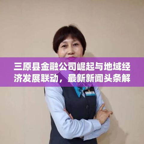 三原縣金融公司崛起與地域經(jīng)濟(jì)發(fā)展聯(lián)動，最新新聞頭條解讀