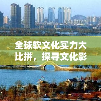 全球軟文化實(shí)力大比拼，探尋文化影響力背后的排名與魅力