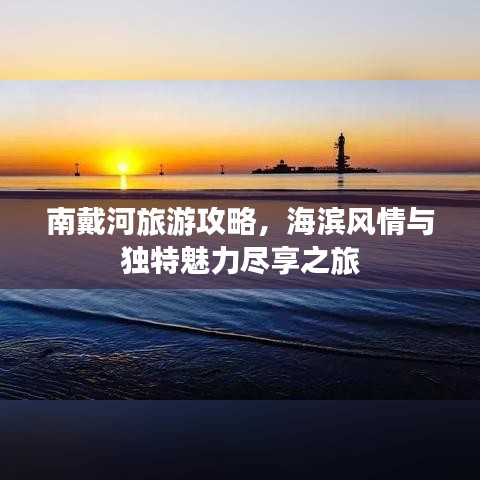 南戴河旅游攻略，海濱風(fēng)情與獨(dú)特魅力盡享之旅