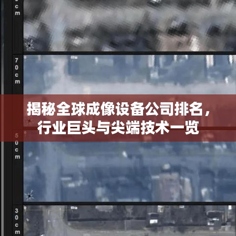 揭秘全球成像設(shè)備公司排名，行業(yè)巨頭與尖端技術(shù)一覽