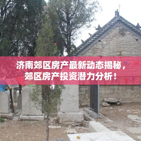 濟南郊區(qū)房產(chǎn)最新動態(tài)揭秘，郊區(qū)房產(chǎn)投資潛力分析！