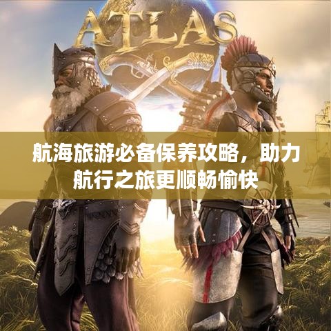 航海旅游必備保養(yǎng)攻略，助力航行之旅更順暢愉快