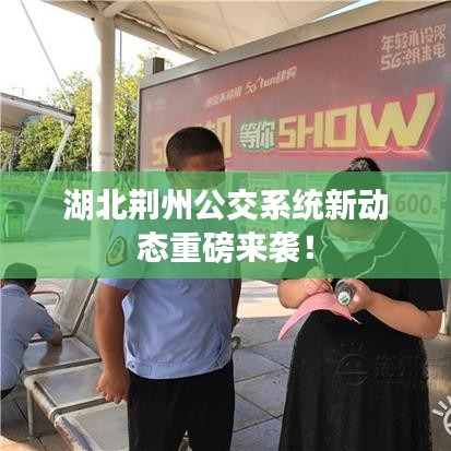 湖北荊州公交系統(tǒng)新動態(tài)重磅來襲！