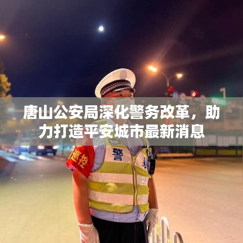 唐山公安局深化警務改革，助力打造平安城市最新消息