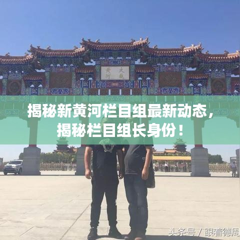 揭秘新黃河欄目組最新動態(tài)，揭秘欄目組長身份！