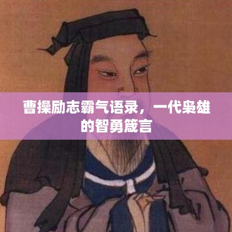 曹操勵志霸氣語錄，一代梟雄的智勇箴言