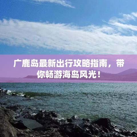 廣鹿島最新出行攻略指南，帶你暢游海島風(fēng)光！