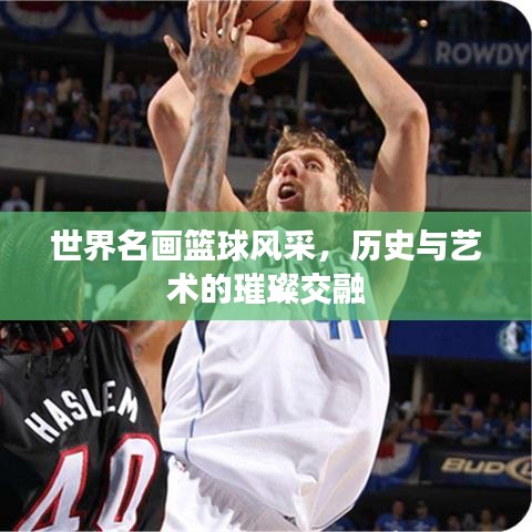 世界名畫籃球風采，歷史與藝術(shù)的璀璨交融