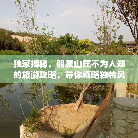 獨(dú)家揭秘，朋友山莊不為人知的旅游攻略，帶你領(lǐng)略獨(dú)特風(fēng)情！