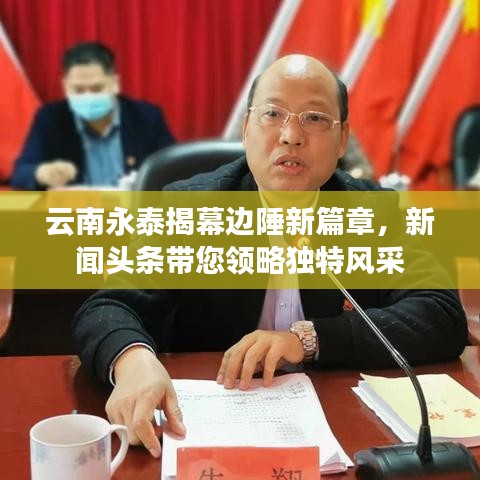 云南永泰揭幕邊陲新篇章，新聞?lì)^條帶您領(lǐng)略獨(dú)特風(fēng)采