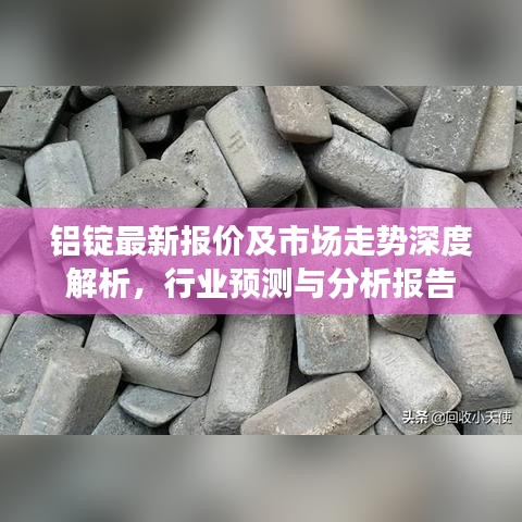 鋁錠最新報價及市場走勢深度解析，行業(yè)預(yù)測與分析報告