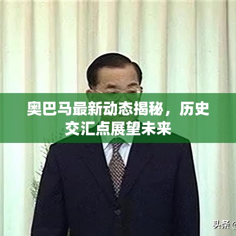 奧巴馬最新動態(tài)揭秘，歷史交匯點展望未來