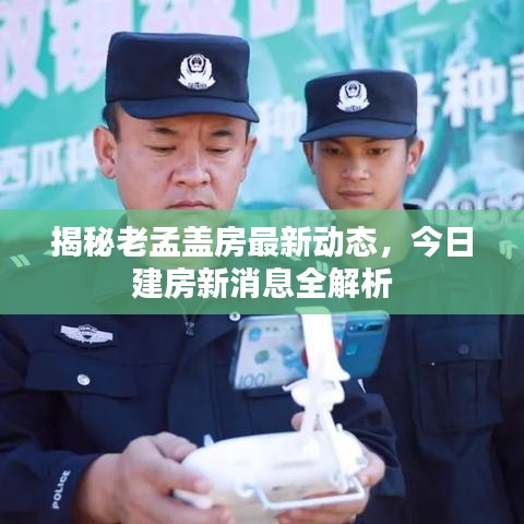 揭秘老孟蓋房最新動(dòng)態(tài)，今日建房新消息全解析