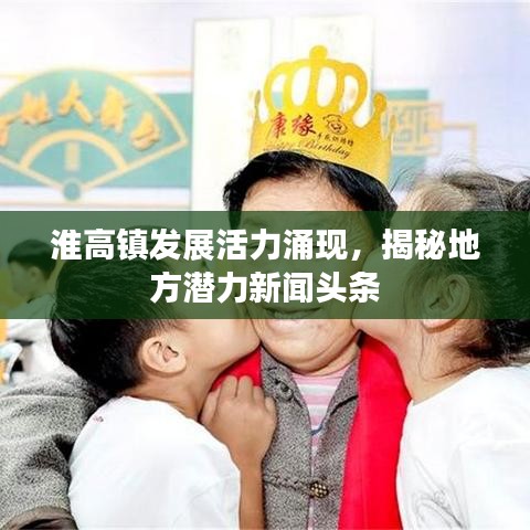 淮高鎮(zhèn)發(fā)展活力涌現(xiàn)，揭秘地方潛力新聞?lì)^條