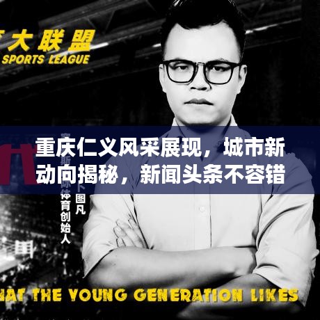 重慶仁義風(fēng)采展現(xiàn)，城市新動(dòng)向揭秘，新聞?lì)^條不容錯(cuò)過(guò)