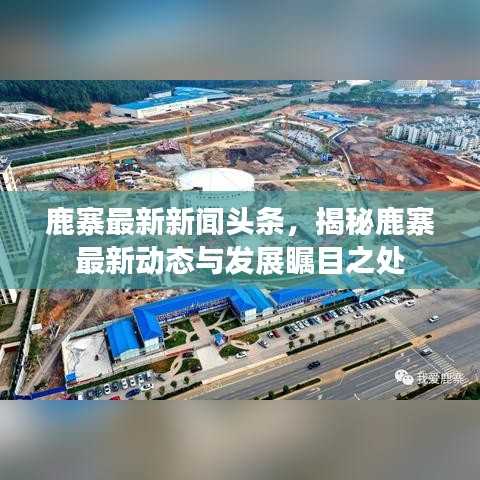 鹿寨最新新聞頭條，揭秘鹿寨最新動態(tài)與發(fā)展矚目之處