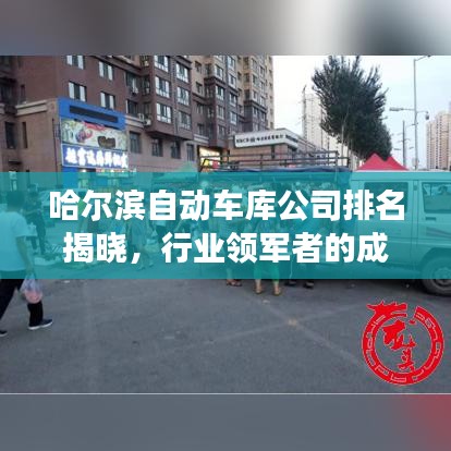 哈爾濱自動車庫公司排名揭曉，行業(yè)領軍者的成功秘訣解讀