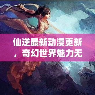 仙逆最新動(dòng)漫更新，奇幻世界魅力無限探索