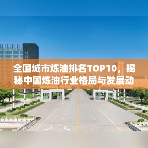 全國(guó)城市煉油排名TOP10，揭秘中國(guó)煉油行業(yè)格局與發(fā)展動(dòng)態(tài)