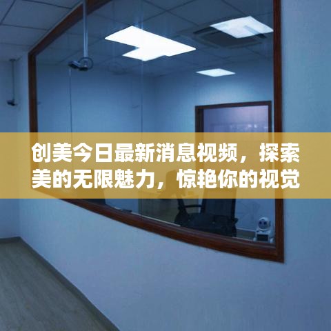 創(chuàng)美今日最新消息視頻，探索美的無限魅力，驚艷你的視覺世界！