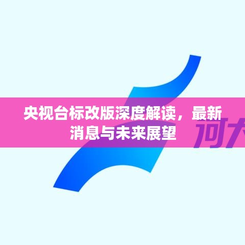 央視臺標改版深度解讀，最新消息與未來展望
