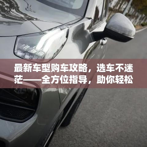 最新車型購車攻略，選車不迷?！轿恢笇?dǎo)，助你輕松選車
