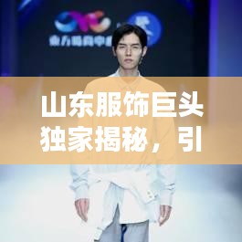 山東服飾巨頭獨(dú)家揭秘，引領(lǐng)時尚潮流的最新動態(tài)！