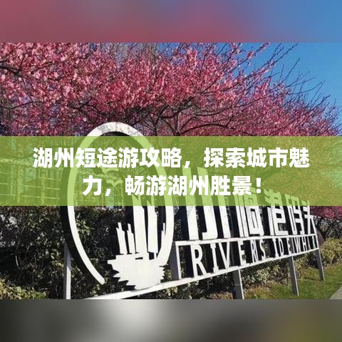 湖州短途游攻略，探索城市魅力，暢游湖州勝景！