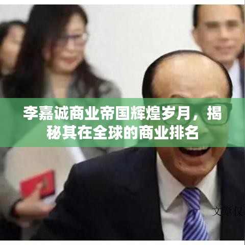李嘉誠(chéng)商業(yè)帝國(guó)輝煌歲月，揭秘其在全球的商業(yè)排名