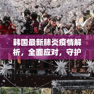 韓國最新肺炎疫情解析，全面應(yīng)對，守護(hù)健康