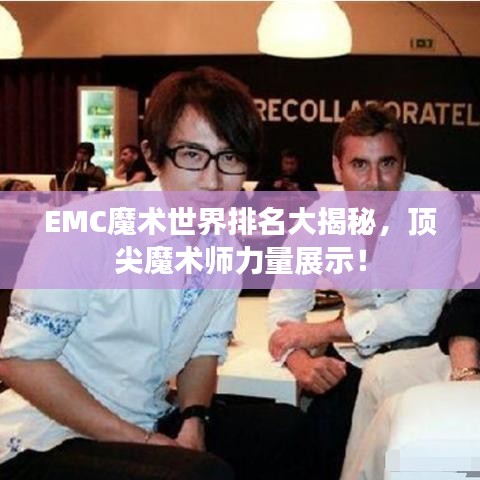 EMC魔術(shù)世界排名大揭秘，頂尖魔術(shù)師力量展示！