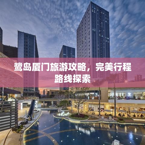 鷺島廈門旅游攻略，完美行程路線探索