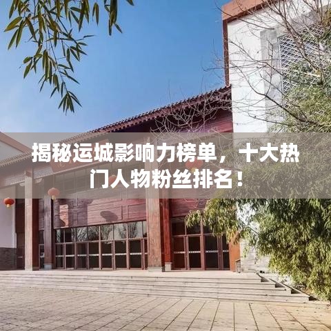 揭秘運(yùn)城影響力榜單，十大熱門人物粉絲排名！