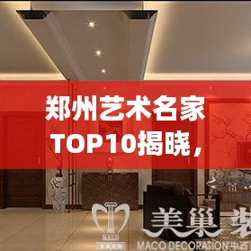 鄭州藝術(shù)名家TOP10揭曉，璀璨明珠閃耀藝術(shù)之都