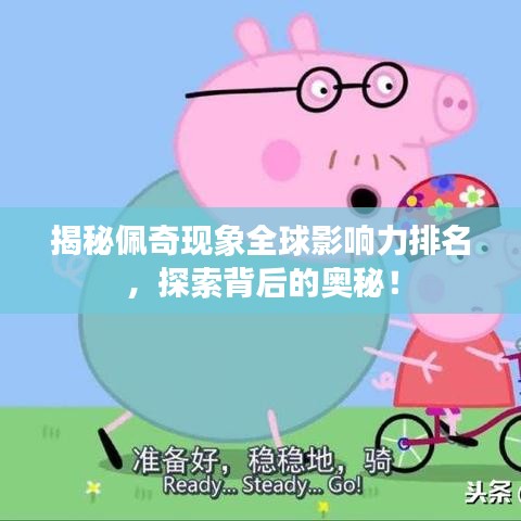 揭秘佩奇現(xiàn)象全球影響力排名，探索背后的奧秘！