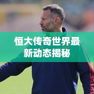 恒大傳奇世界最新動(dòng)態(tài)揭秘
