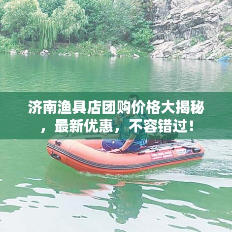 濟(jì)南漁具店團(tuán)購(gòu)價(jià)格大揭秘，最新優(yōu)惠，不容錯(cuò)過(guò)！