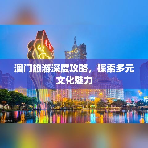 澳門(mén)旅游深度攻略，探索多元文化魅力