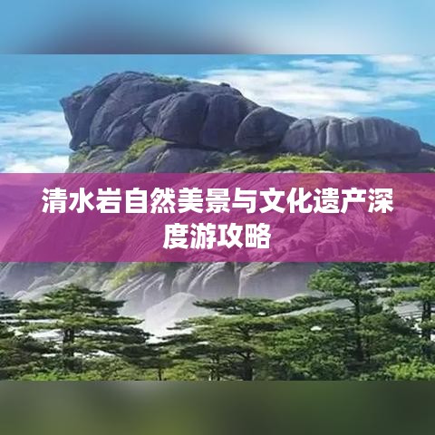 清水巖自然美景與文化遺產(chǎn)深度游攻略