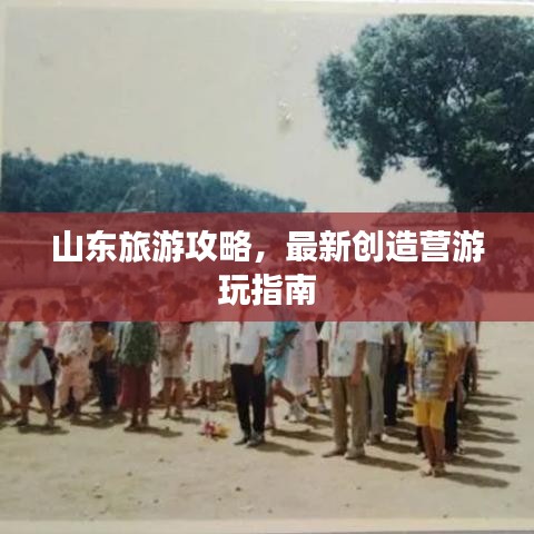 山東旅游攻略，最新創(chuàng)造營游玩指南