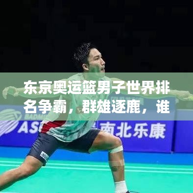 東京奧運(yùn)籃男子世界排名爭(zhēng)霸，群雄逐鹿，誰(shuí)將成為領(lǐng)袖？