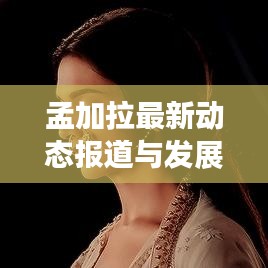 孟加拉最新動態(tài)報道與發(fā)展概覽