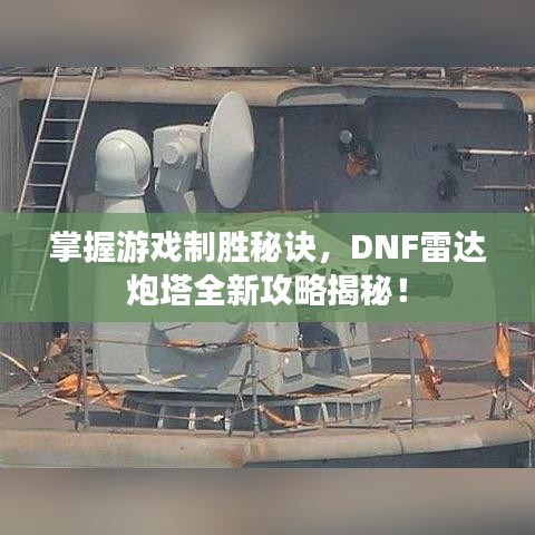 掌握游戲制勝秘訣，DNF雷達(dá)炮塔全新攻略揭秘！