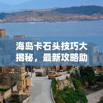 海島卡石頭技巧大揭秘，最新攻略助你輕松掌握！