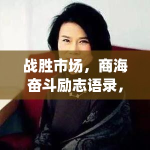 戰(zhàn)勝市場，商海奮斗勵志語錄，成就勝利之路！