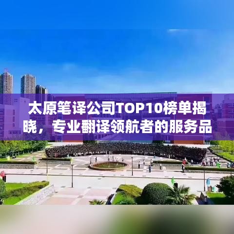 太原筆譯公司TOP10榜單揭曉，專業(yè)翻譯領(lǐng)航者的服務(wù)品質(zhì)之選