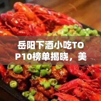 岳陽下酒小吃TOP10榜單揭曉，美味佳肴帶你領(lǐng)略醉人風情！