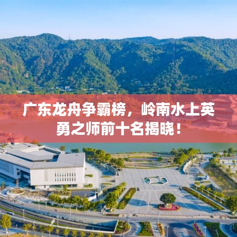 廣東龍舟爭(zhēng)霸榜，嶺南水上英勇之師前十名揭曉！