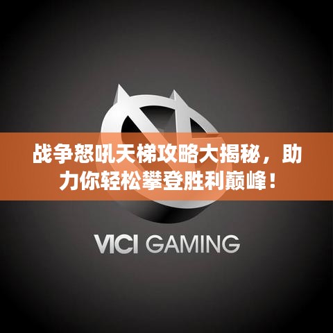 戰(zhàn)爭怒吼天梯攻略大揭秘，助力你輕松攀登勝利巔峰！